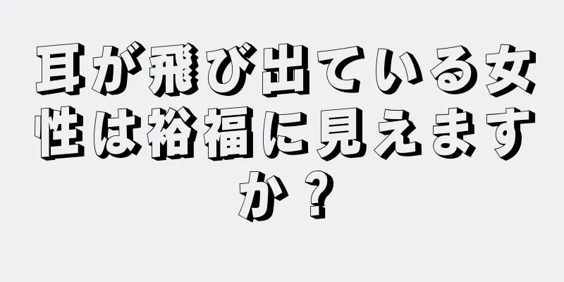 耳が飛び出ている女性は裕福に見えますか？