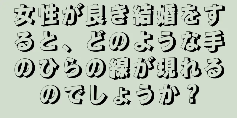 女性が良き結婚をすると、どのような手のひらの線が現れるのでしょうか？