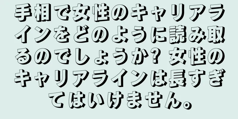 手相で女性のキャリアラインをどのように読み取るのでしょうか? 女性のキャリアラインは長すぎてはいけません。