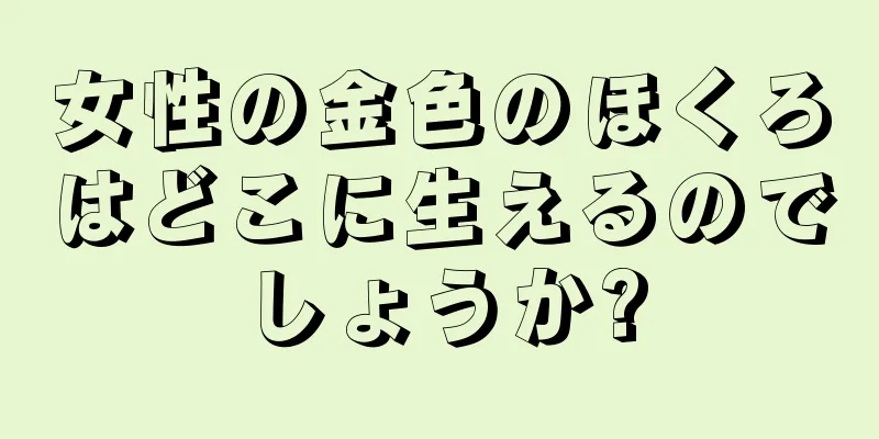 女性の金色のほくろはどこに生えるのでしょうか?