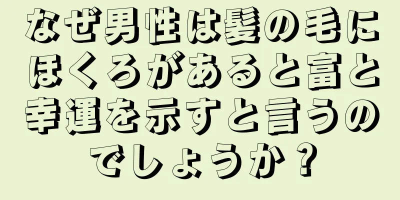 なぜ男性は髪の毛にほくろがあると富と幸運を示すと言うのでしょうか？