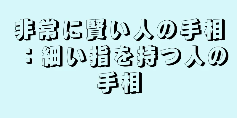 非常に賢い人の手相：細い指を持つ人の手相