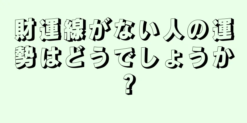 財運線がない人の運勢はどうでしょうか？