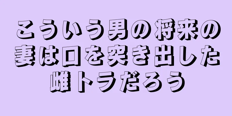 こういう男の将来の妻は口を突き出した雌トラだろう