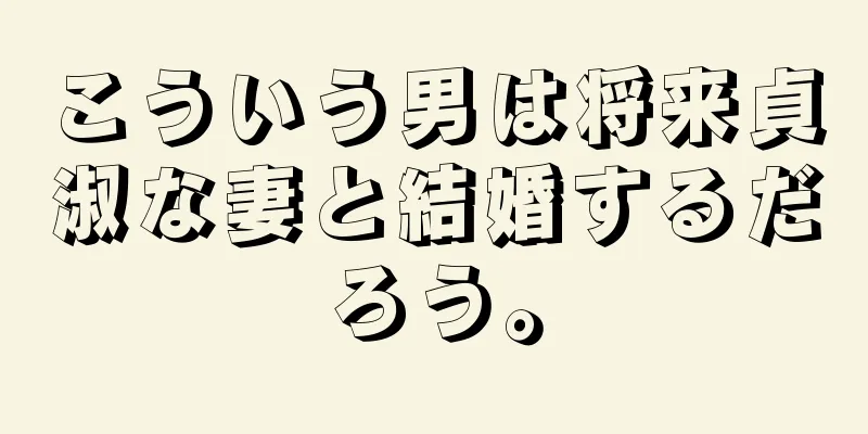 こういう男は将来貞淑な妻と結婚するだろう。