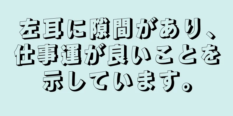 左耳に隙間があり、仕事運が良いことを示しています。