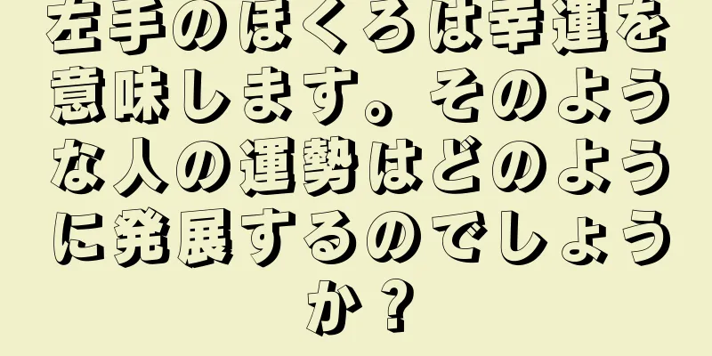 左手のほくろは幸運を意味します。そのような人の運勢はどのように発展するのでしょうか？