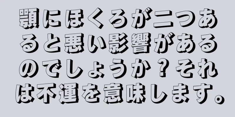 顎にほくろが二つあると悪い影響があるのでしょうか？それは不運を意味します。