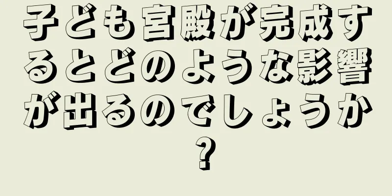 子ども宮殿が完成するとどのような影響が出るのでしょうか？