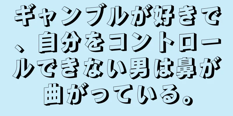 ギャンブルが好きで、自分をコントロールできない男は鼻が曲がっている。