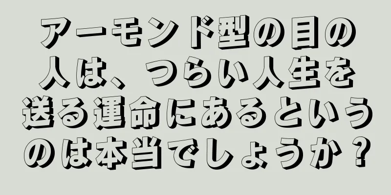 アーモンド型の目の人は、つらい人生を送る運命にあるというのは本当でしょうか？