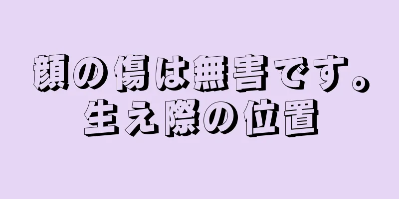 顔の傷は無害です。生え際の位置