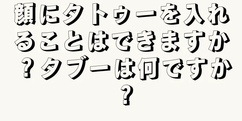 顔にタトゥーを入れることはできますか？タブーは何ですか？