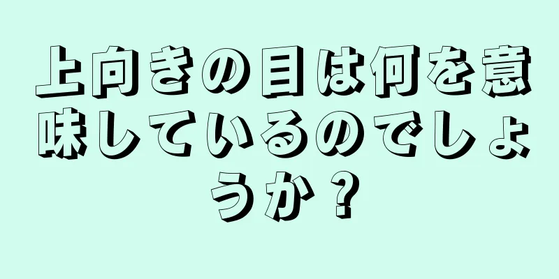 上向きの目は何を意味しているのでしょうか？