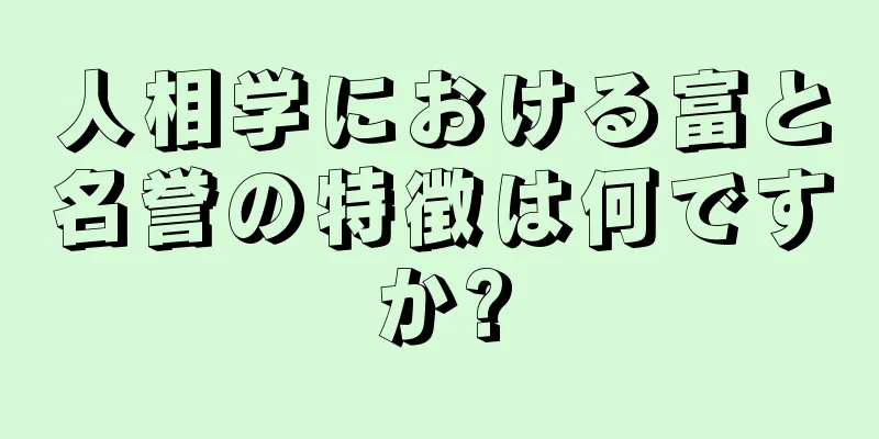 人相学における富と名誉の特徴は何ですか?