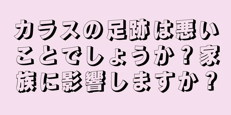 カラスの足跡は悪いことでしょうか？家族に影響しますか？
