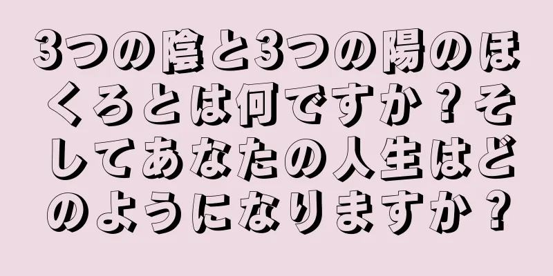 3つの陰と3つの陽のほくろとは何ですか？そしてあなたの人生はどのようになりますか？