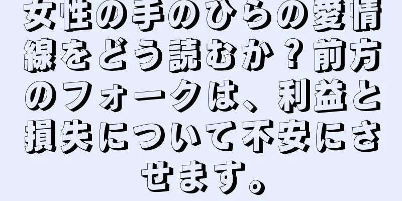 女性の手のひらの愛情線をどう読むか？前方のフォークは、利益と損失について不安にさせます。