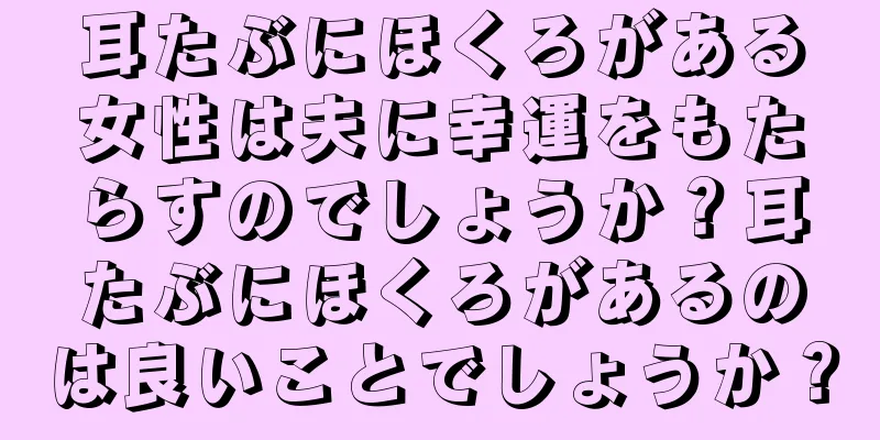 耳たぶにほくろがある女性は夫に幸運をもたらすのでしょうか？耳たぶにほくろがあるのは良いことでしょうか？