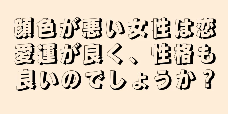 顔色が悪い女性は恋愛運が良く、性格も良いのでしょうか？