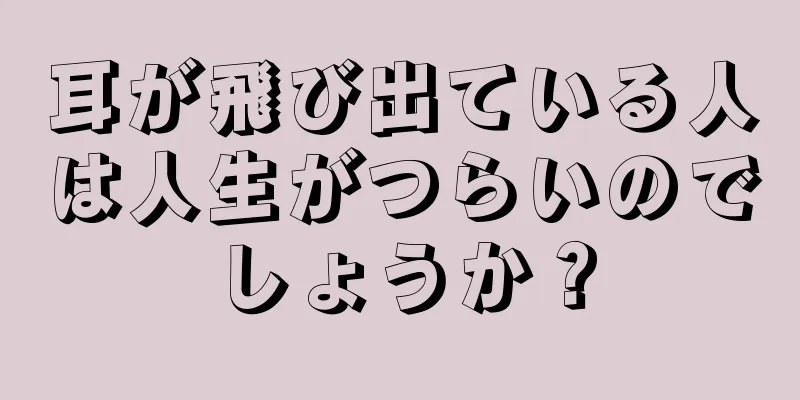 耳が飛び出ている人は人生がつらいのでしょうか？