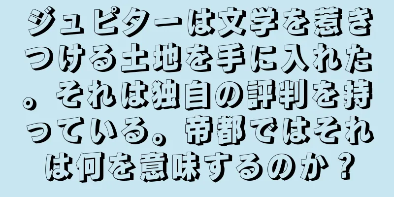 ジュピターは文学を惹きつける土地を手に入れた。それは独自の評判を持っている。帝都ではそれは何を意味するのか？