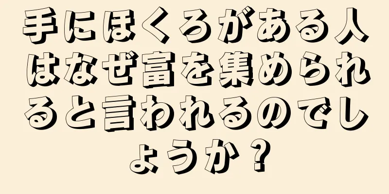 手にほくろがある人はなぜ富を集められると言われるのでしょうか？