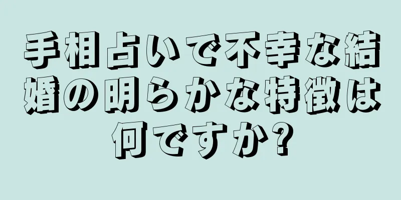 手相占いで不幸な結婚の明らかな特徴は何ですか?