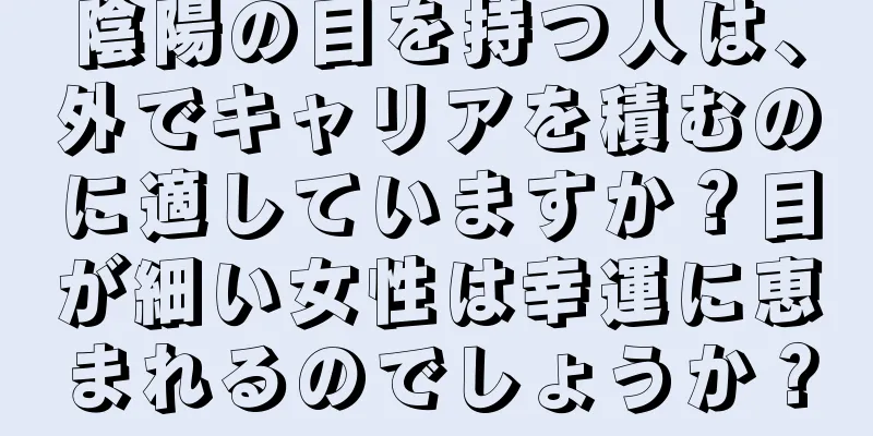 陰陽の目を持つ人は、外でキャリアを積むのに適していますか？目が細い女性は幸運に恵まれるのでしょうか？