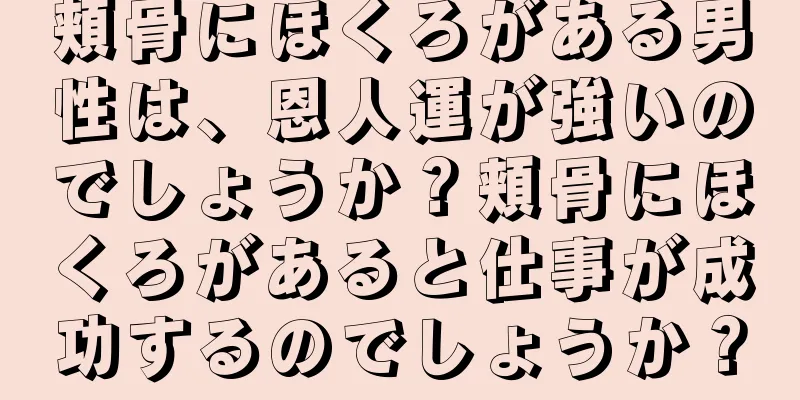 頬骨にほくろがある男性は、恩人運が強いのでしょうか？頬骨にほくろがあると仕事が成功するのでしょうか？