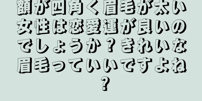 額が四角く眉毛が太い女性は恋愛運が良いのでしょうか？きれいな眉毛っていいですよね？