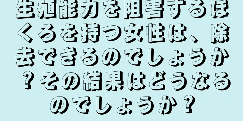 生殖能力を阻害するほくろを持つ女性は、除去できるのでしょうか？その結果はどうなるのでしょうか？