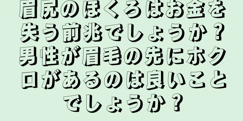 眉尻のほくろはお金を失う前兆でしょうか？男性が眉毛の先にホクロがあるのは良いことでしょうか？