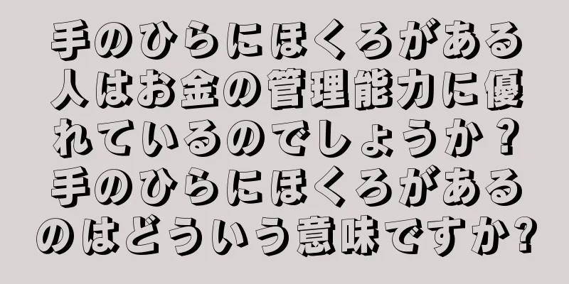 手のひらにほくろがある人はお金の管理能力に優れているのでしょうか？手のひらにほくろがあるのはどういう意味ですか?