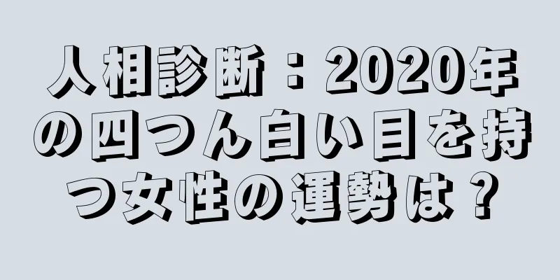 人相診断：2020年の四つん白い目を持つ女性の運勢は？