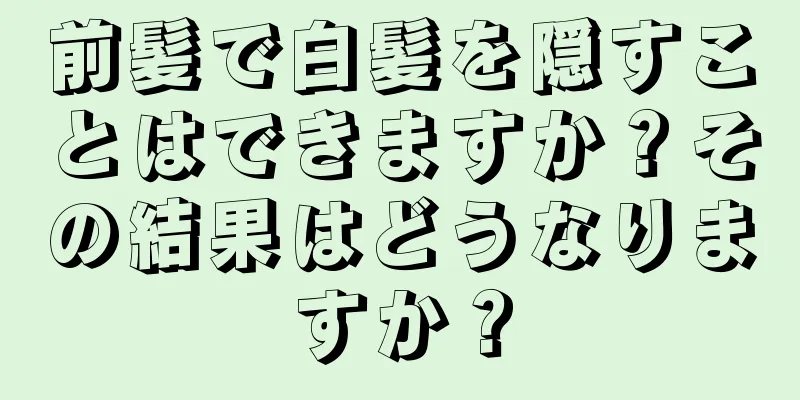 前髪で白髪を隠すことはできますか？その結果はどうなりますか？