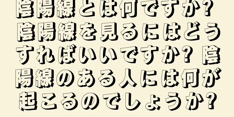 陰陽線とは何ですか? 陰陽線を見るにはどうすればいいですか? 陰陽線のある人には何が起こるのでしょうか?