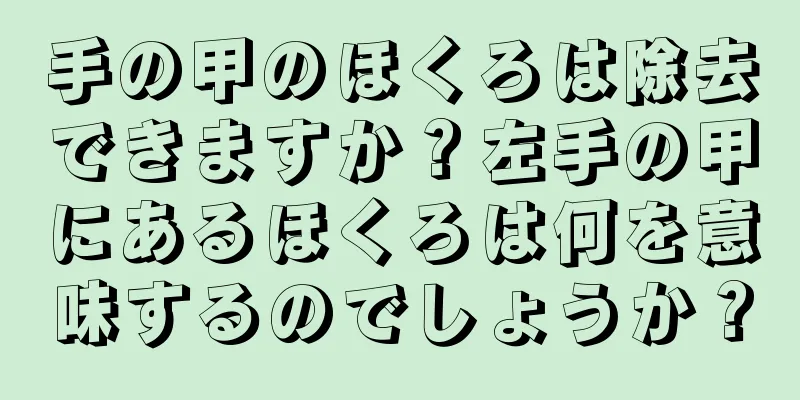 手の甲のほくろは除去できますか？左手の甲にあるほくろは何を意味するのでしょうか？