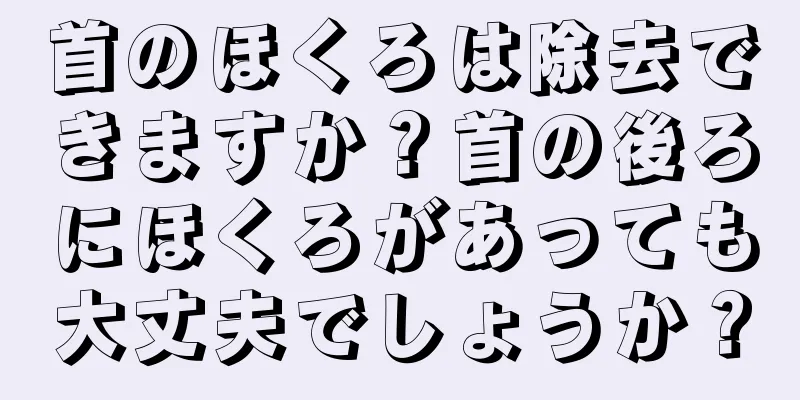 首のほくろは除去できますか？首の後ろにほくろがあっても大丈夫でしょうか？