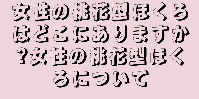 女性の桃花型ほくろはどこにありますか?女性の桃花型ほくろについて