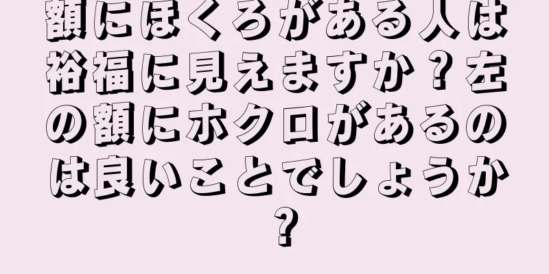 額にほくろがある人は裕福に見えますか？左の額にホクロがあるのは良いことでしょうか？