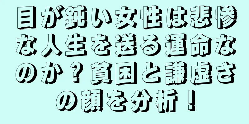 目が鈍い女性は悲惨な人生を送る運命なのか？貧困と謙虚さの顔を分析！