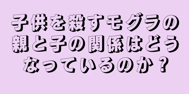 子供を殺すモグラの親と子の関係はどうなっているのか？