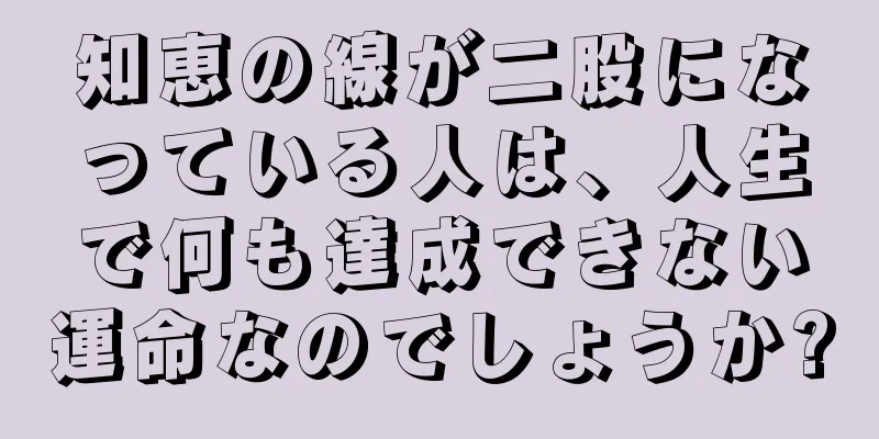 知恵の線が二股になっている人は、人生で何も達成できない運命なのでしょうか?