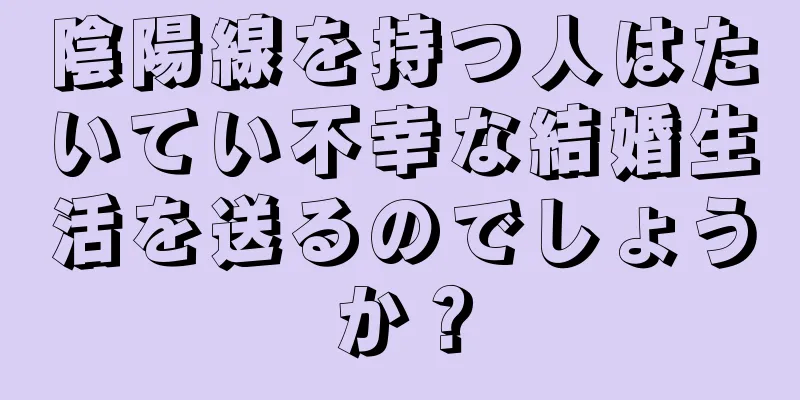 陰陽線を持つ人はたいてい不幸な結婚生活を送るのでしょうか？