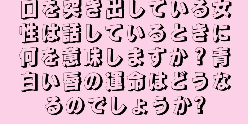 口を突き出している女性は話しているときに何を意味しますか？青白い唇の運命はどうなるのでしょうか?