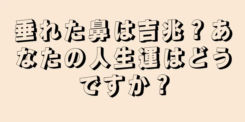 垂れた鼻は吉兆？あなたの人生運はどうですか？