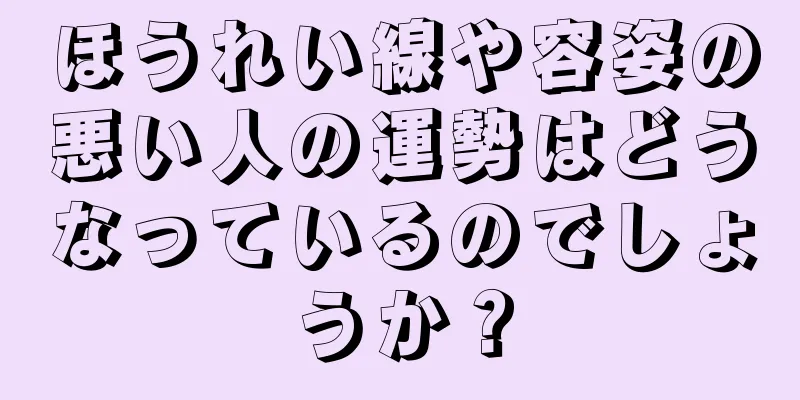 ほうれい線や容姿の悪い人の運勢はどうなっているのでしょうか？