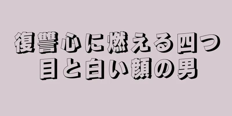 復讐心に燃える四つ目と白い顔の男