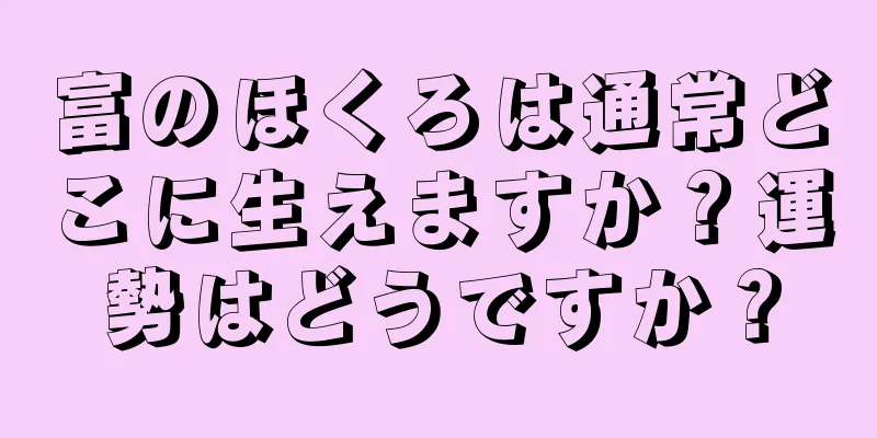 富のほくろは通常どこに生えますか？運勢はどうですか？